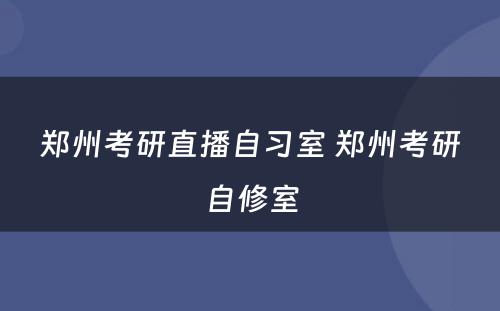 郑州考研直播自习室 郑州考研自修室