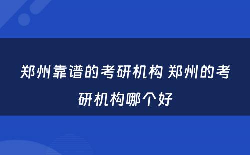 郑州靠谱的考研机构 郑州的考研机构哪个好