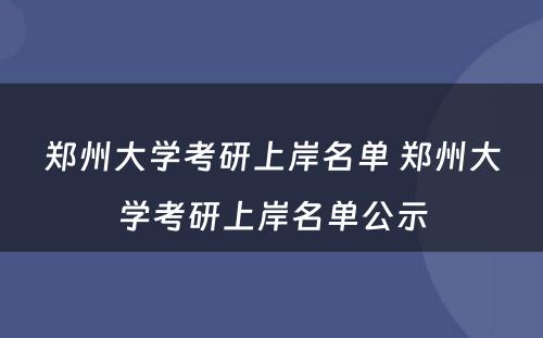 郑州大学考研上岸名单 郑州大学考研上岸名单公示