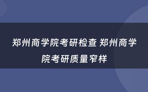 郑州商学院考研检查 郑州商学院考研质量窄样