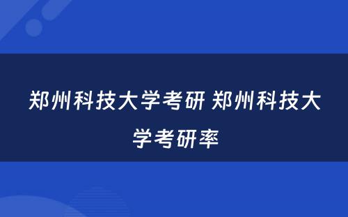 郑州科技大学考研 郑州科技大学考研率