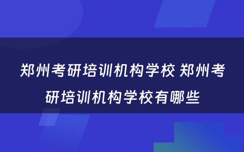 郑州考研培训机构学校 郑州考研培训机构学校有哪些