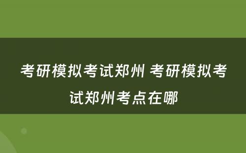 考研模拟考试郑州 考研模拟考试郑州考点在哪