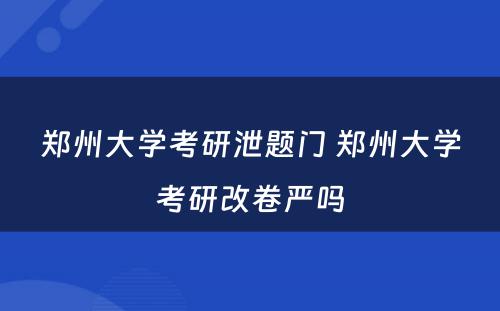 郑州大学考研泄题门 郑州大学考研改卷严吗