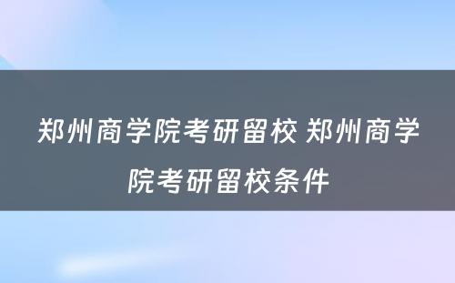 郑州商学院考研留校 郑州商学院考研留校条件