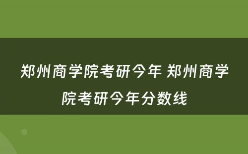 郑州商学院考研今年 郑州商学院考研今年分数线