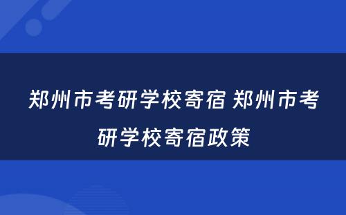 郑州市考研学校寄宿 郑州市考研学校寄宿政策
