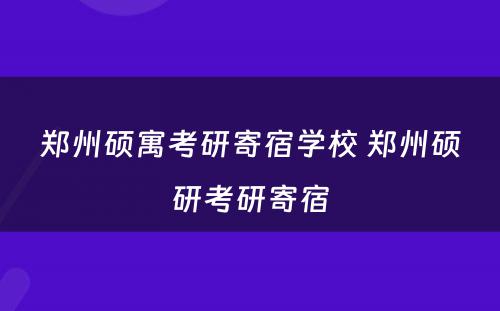 郑州硕寓考研寄宿学校 郑州硕研考研寄宿