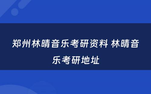 郑州林晴音乐考研资料 林晴音乐考研地址