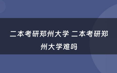 二本考研郑州大学 二本考研郑州大学难吗