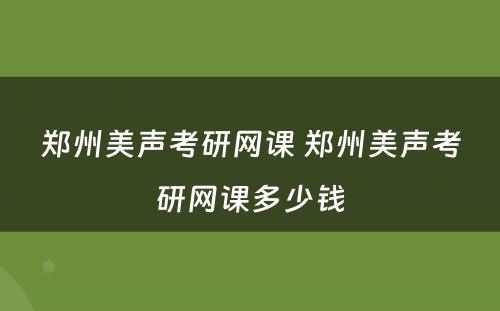 郑州美声考研网课 郑州美声考研网课多少钱