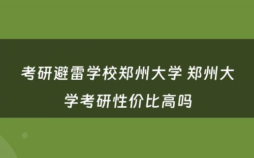 考研避雷学校郑州大学 郑州大学考研性价比高吗