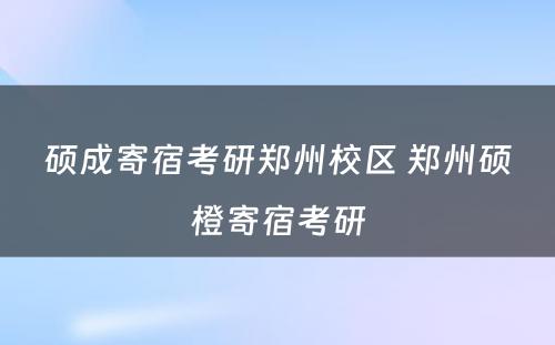 硕成寄宿考研郑州校区 郑州硕橙寄宿考研
