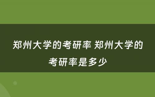 郑州大学的考研率 郑州大学的考研率是多少