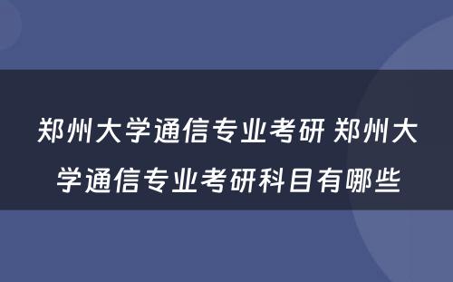 郑州大学通信专业考研 郑州大学通信专业考研科目有哪些