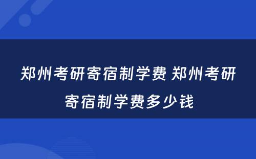 郑州考研寄宿制学费 郑州考研寄宿制学费多少钱