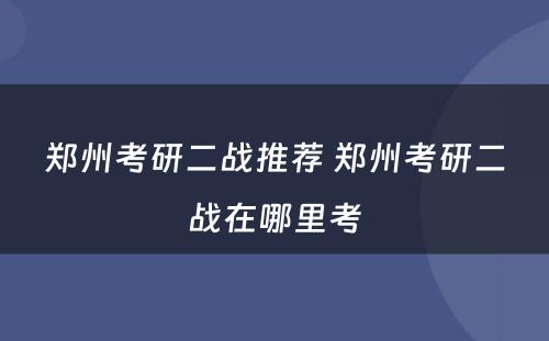 郑州考研二战推荐 郑州考研二战在哪里考