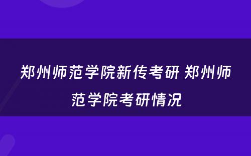 郑州师范学院新传考研 郑州师范学院考研情况