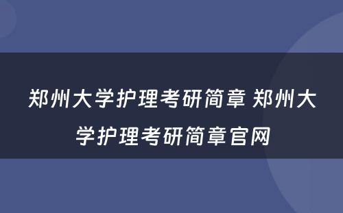 郑州大学护理考研简章 郑州大学护理考研简章官网