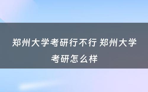 郑州大学考研行不行 郑州大学考研怎么样