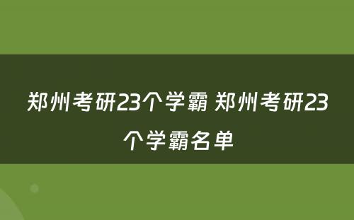 郑州考研23个学霸 郑州考研23个学霸名单