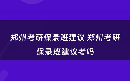 郑州考研保录班建议 郑州考研保录班建议考吗