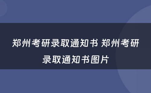 郑州考研录取通知书 郑州考研录取通知书图片
