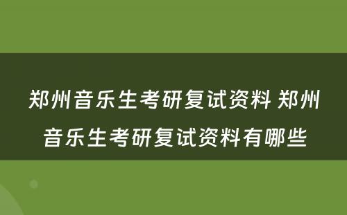 郑州音乐生考研复试资料 郑州音乐生考研复试资料有哪些