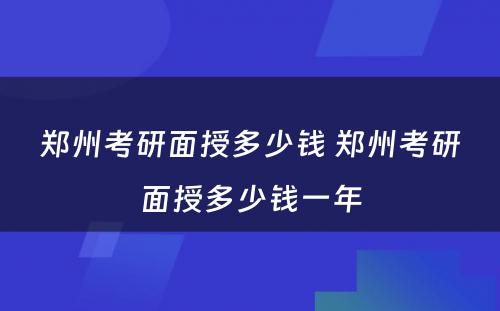 郑州考研面授多少钱 郑州考研面授多少钱一年