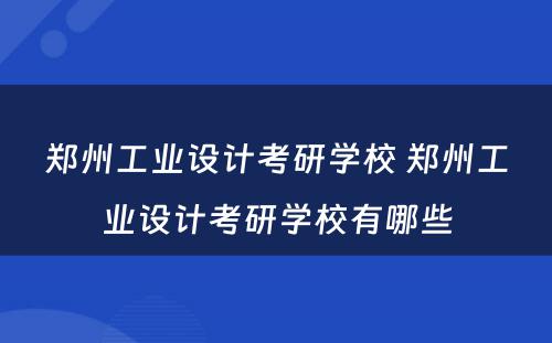 郑州工业设计考研学校 郑州工业设计考研学校有哪些