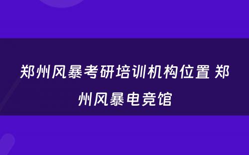 郑州风暴考研培训机构位置 郑州风暴电竞馆