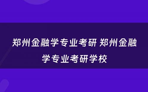 郑州金融学专业考研 郑州金融学专业考研学校