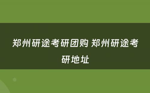 郑州研途考研团购 郑州研途考研地址