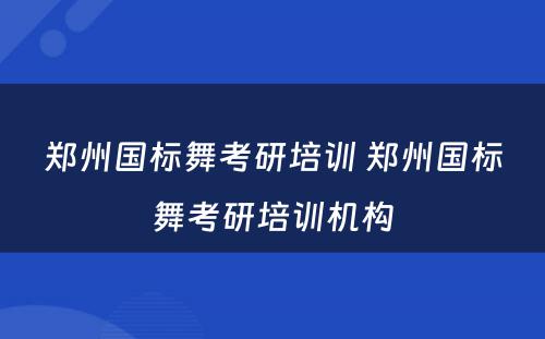 郑州国标舞考研培训 郑州国标舞考研培训机构