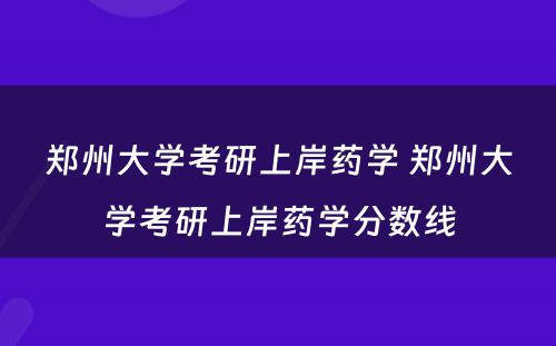 郑州大学考研上岸药学 郑州大学考研上岸药学分数线
