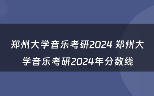 郑州大学音乐考研2024 郑州大学音乐考研2024年分数线