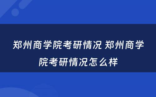郑州商学院考研情况 郑州商学院考研情况怎么样