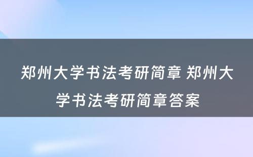 郑州大学书法考研简章 郑州大学书法考研简章答案