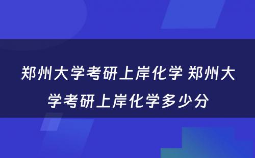 郑州大学考研上岸化学 郑州大学考研上岸化学多少分