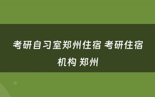 考研自习室郑州住宿 考研住宿机构 郑州