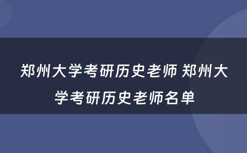 郑州大学考研历史老师 郑州大学考研历史老师名单