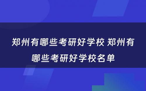 郑州有哪些考研好学校 郑州有哪些考研好学校名单