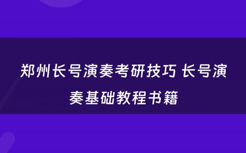 郑州长号演奏考研技巧 长号演奏基础教程书籍