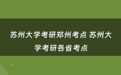 苏州大学考研郑州考点 苏州大学考研各省考点