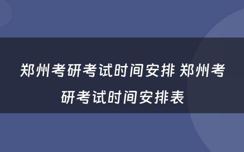 郑州考研考试时间安排 郑州考研考试时间安排表