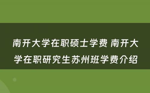 南开大学在职硕士学费 南开大学在职研究生苏州班学费介绍