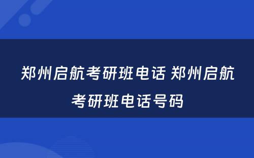 郑州启航考研班电话 郑州启航考研班电话号码