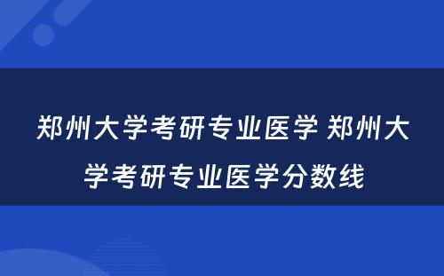 郑州大学考研专业医学 郑州大学考研专业医学分数线