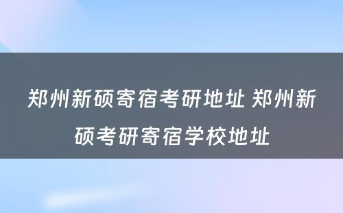 郑州新硕寄宿考研地址 郑州新硕考研寄宿学校地址