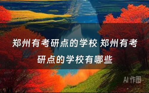 郑州有考研点的学校 郑州有考研点的学校有哪些
